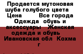 Продается мутоновая шуба,голубого цвета. › Цена ­ 20 - Все города Одежда, обувь и аксессуары » Женская одежда и обувь   . Ивановская обл.,Кохма г.